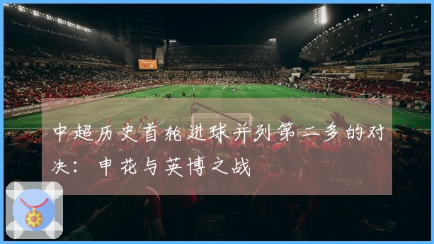 中超历史首轮进球并列第二多的对决：申花与英博之战