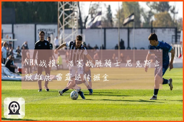 NBA战报：活塞战胜骑士 尼克斯击败雄鹿 雷霆逆转掘金