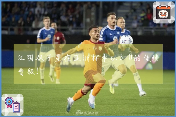 江阴双子星在亚洲杯中以3-0的佳绩晋级！
