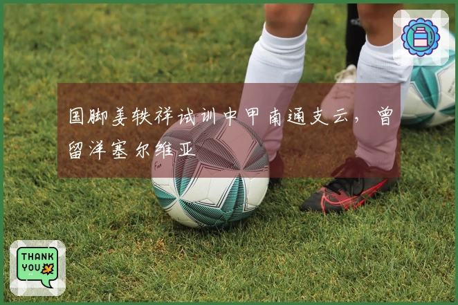 国脚姜轶祥试训中甲南通支云，曾留洋塞尔维亚