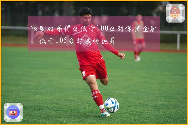 限制对手得分低于100分时保持全胜，低于105分时战绩优异