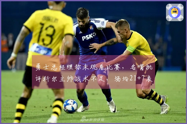 勇士总经理称未观看比赛，名嘴批评科尔主帅战术不足，场均21+7表现引发讨论