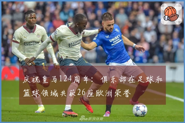 庆祝皇马124周年：俱乐部在足球和篮球领域共获26座欧洲荣誉