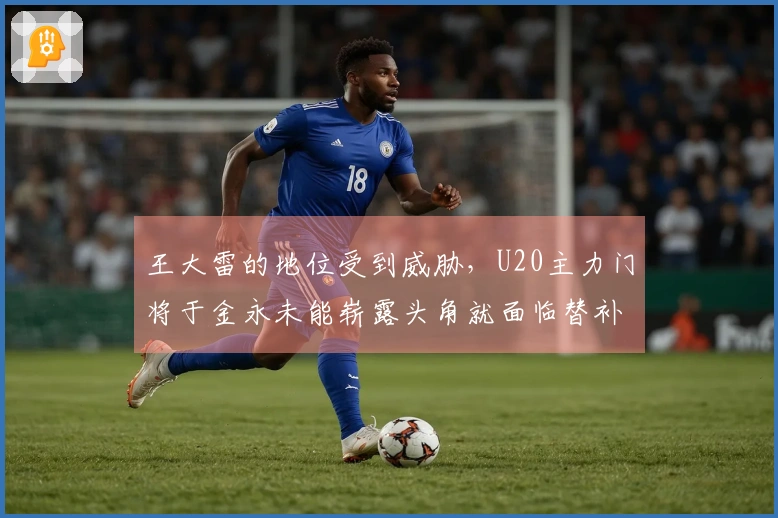 王大雷的地位受到威胁，U20主力门将于金永未能崭露头角就面临替补危机