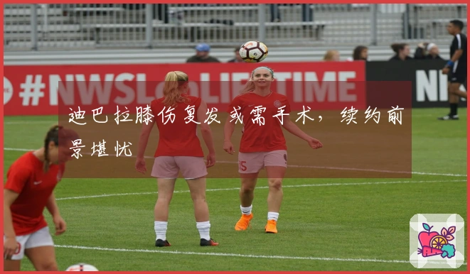 迪巴拉膝伤复发或需手术，续约前景堪忧