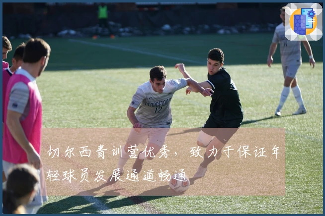 切尔西青训营优秀，致力于保证年轻球员发展通道畅通