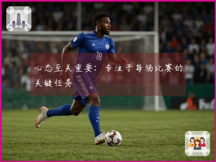 心态至关重要：专注于每场比赛的关键任务